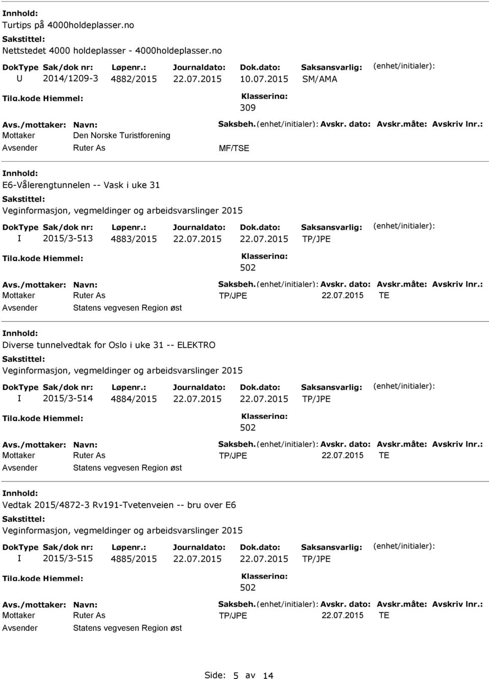 Avskr. dato: Avskr.måte: Avskriv lnr.: TE Diverse tunnelvedtak for Oslo i uke 31 -- ELEKTRO 2015/3-514 4884/2015 Avs./mottaker: Navn: Saksbeh. Avskr. dato: Avskr.måte: Avskriv lnr.: TE Vedtak 2015/4872-3 Rv191-Tvetenveien -- bru over E6 2015/3-515 4885/2015 Avs.