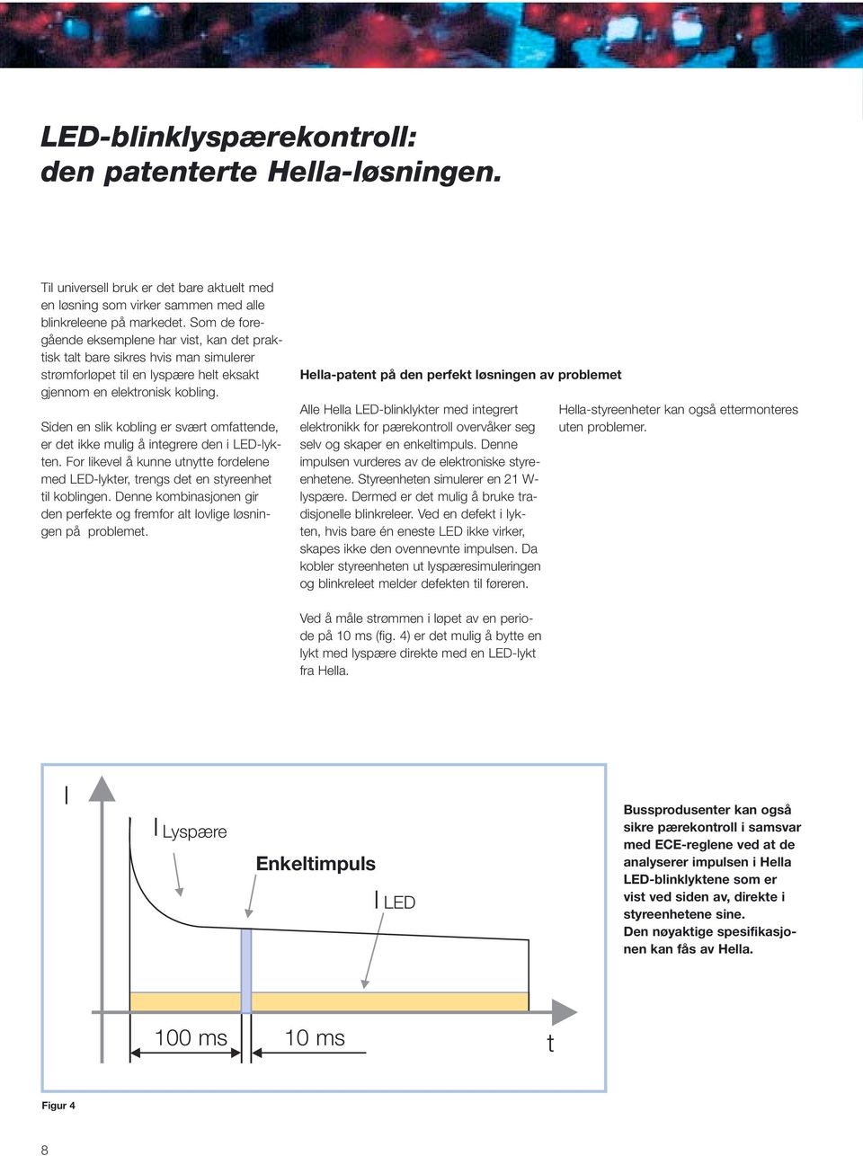 Siden en slik kobling er svært omfattende, er det ikke mulig å integrere den i -lykten. For likevel å kunne utnytte fordelene med -lykter, trengs det en styreenhet til koblingen.