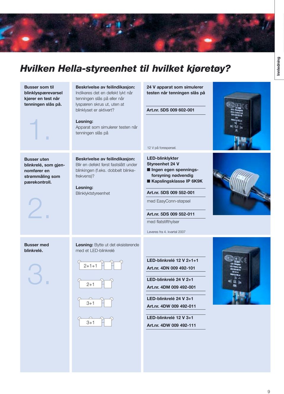 Løsning: Apparat som simulerer testen når tenningen slås på 24 V apparat som simulerer testen når tenningen slås på Art.nr. 5DS 009 602-001 12 V på forespørsel.