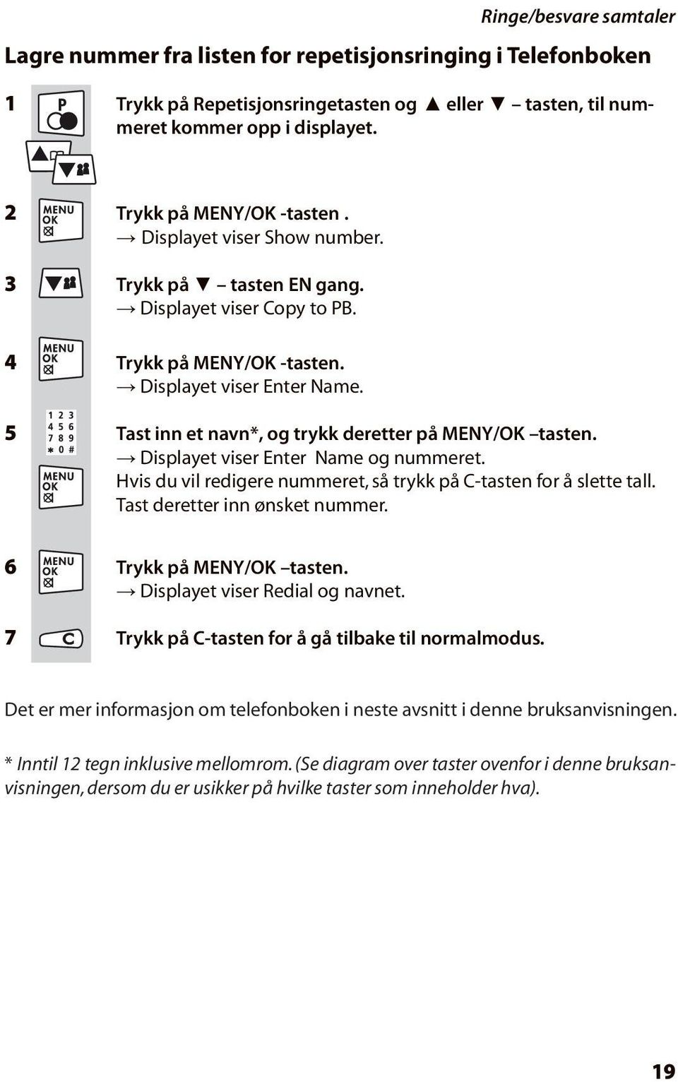 Displayet viser Enter Name og nummeret. Hvis du vil redigere nummeret, så trykk på C-tasten for å slette tall. Tast deretter inn ønsket nummer. 6 Trykk på MENY/OK tasten.