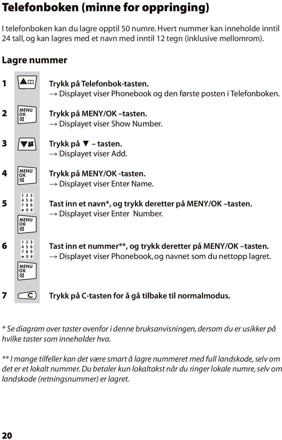 Displayet viser Add. 4 Trykk på MENY/OK -tasten. Displayet viser Enter Name. 5 Tast inn et navn*, og trykk deretter på MENY/OK tasten. Displayet viser Enter Number.