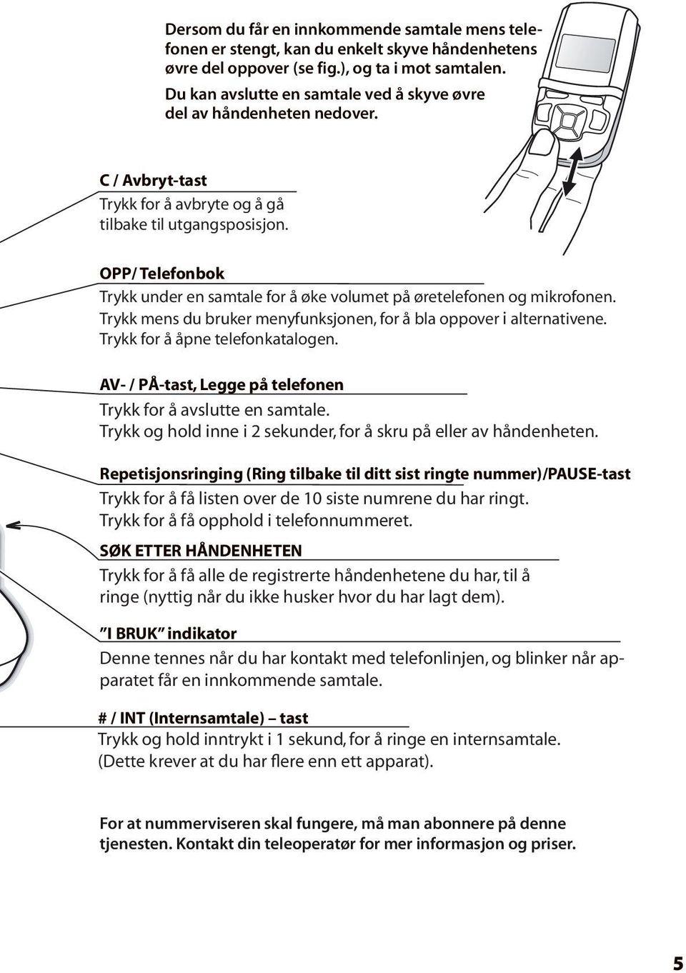 OPP/ Telefonbok Trykk under en samtale for å øke volumet på øretelefonen og mikrofonen. Trykk mens du bruker menyfunksjonen, for å bla oppover i alternativene. Trykk for å åpne telefonkatalogen.