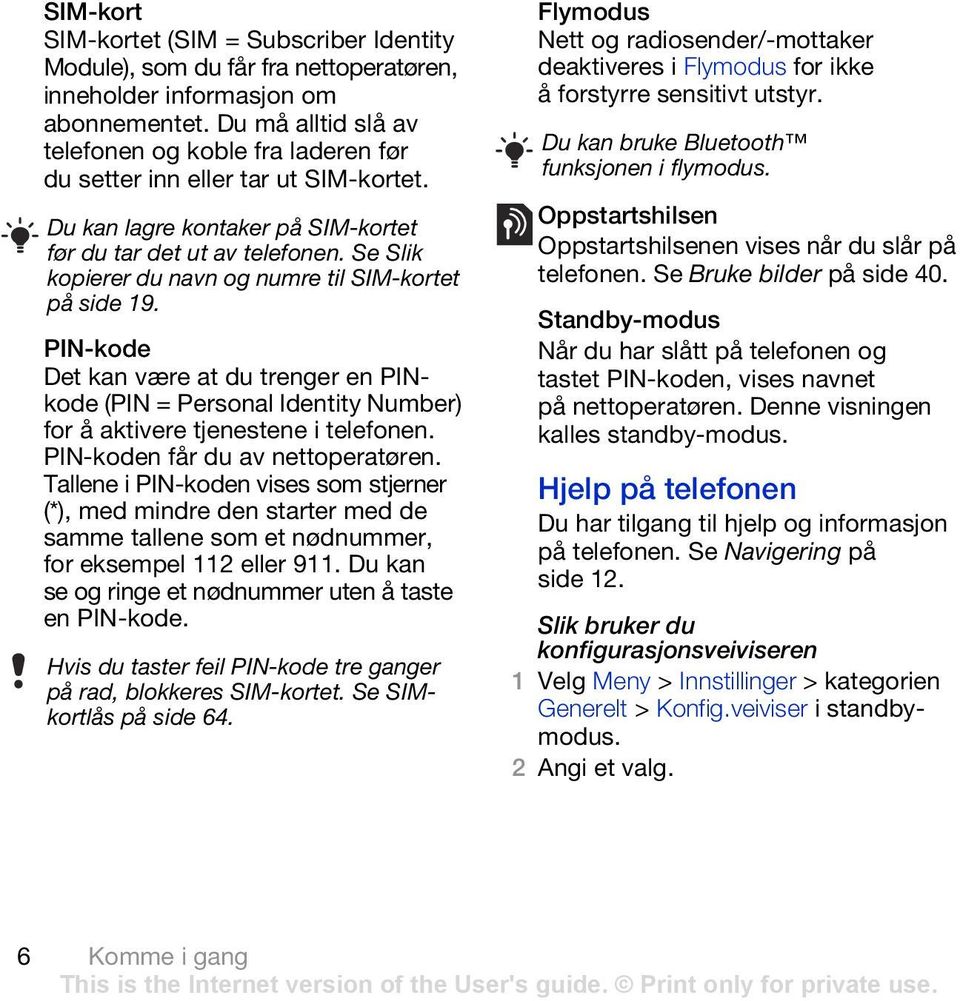 Se Slik kopierer du navn og numre til SIM-kortet på side 19. PIN-kode Det kan være at du trenger en PINkode (PIN = Personal Identity Number) for å aktivere tjenestene i telefonen.