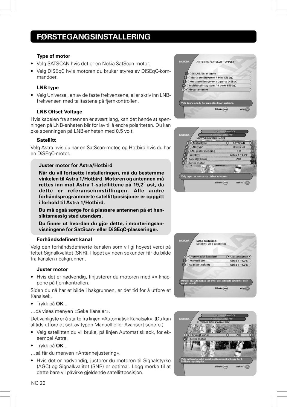 LNB Offset Voltage Hvis kabelen fra antennen er svært lang, kan det hende at spenningen på LNB-enheten blir for lav til å endre polariteten. Du kan øke spenningen på LNB-enheten med 0,5 volt.