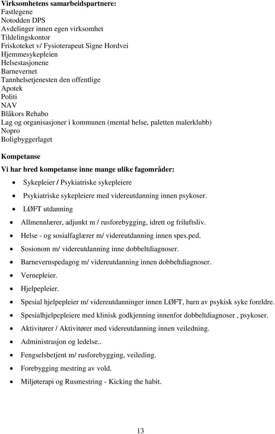 mange ulike fagområder: Sykepleier / Psykiatriske sykepleiere Psykiatriske sykepleiere med videreutdanning innen psykoser.