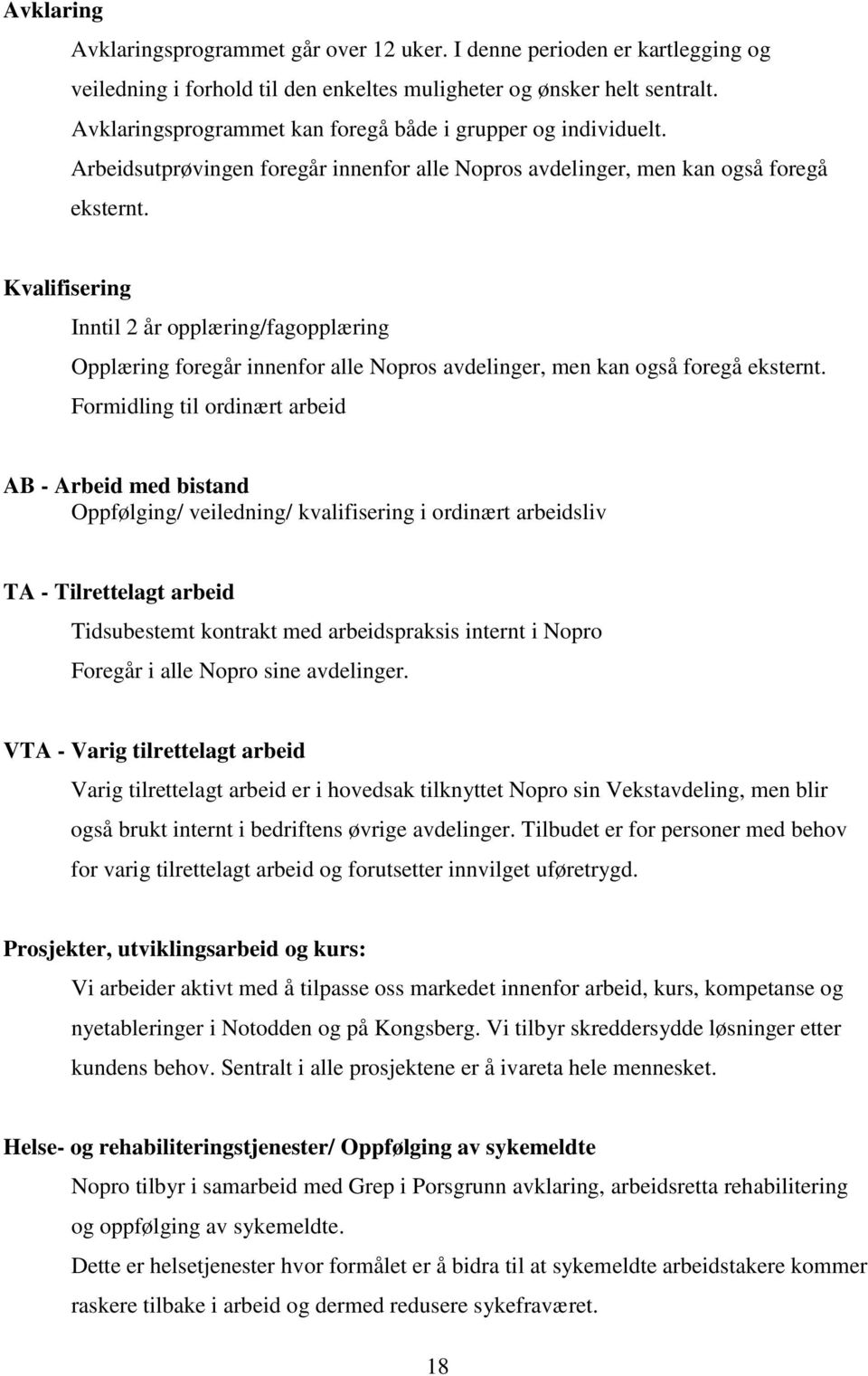 Kvalifisering Inntil 2 år opplæring/fagopplæring Opplæring foregår innenfor alle Nopros avdelinger, men kan også foregå eksternt.