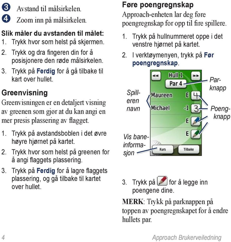 Trykk på avstandsboblen i det øvre høyre hjørnet på kartet. 2. Trykk hvor som helst på greenen for å angi flaggets plassering. 3.