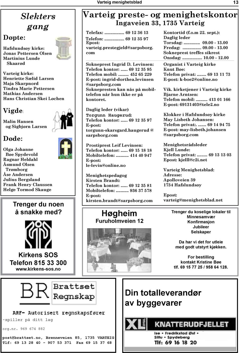 Helge Tormod Skauge Trenger du noen å snakke med? Kirkens SOS Telefon 815 33 300 www.kirkens-sos.no Varteig preste- og menighetskontor Ingaveien 33, 1735 Varteig Telefax:... 69 12 36 13 Telefon:.