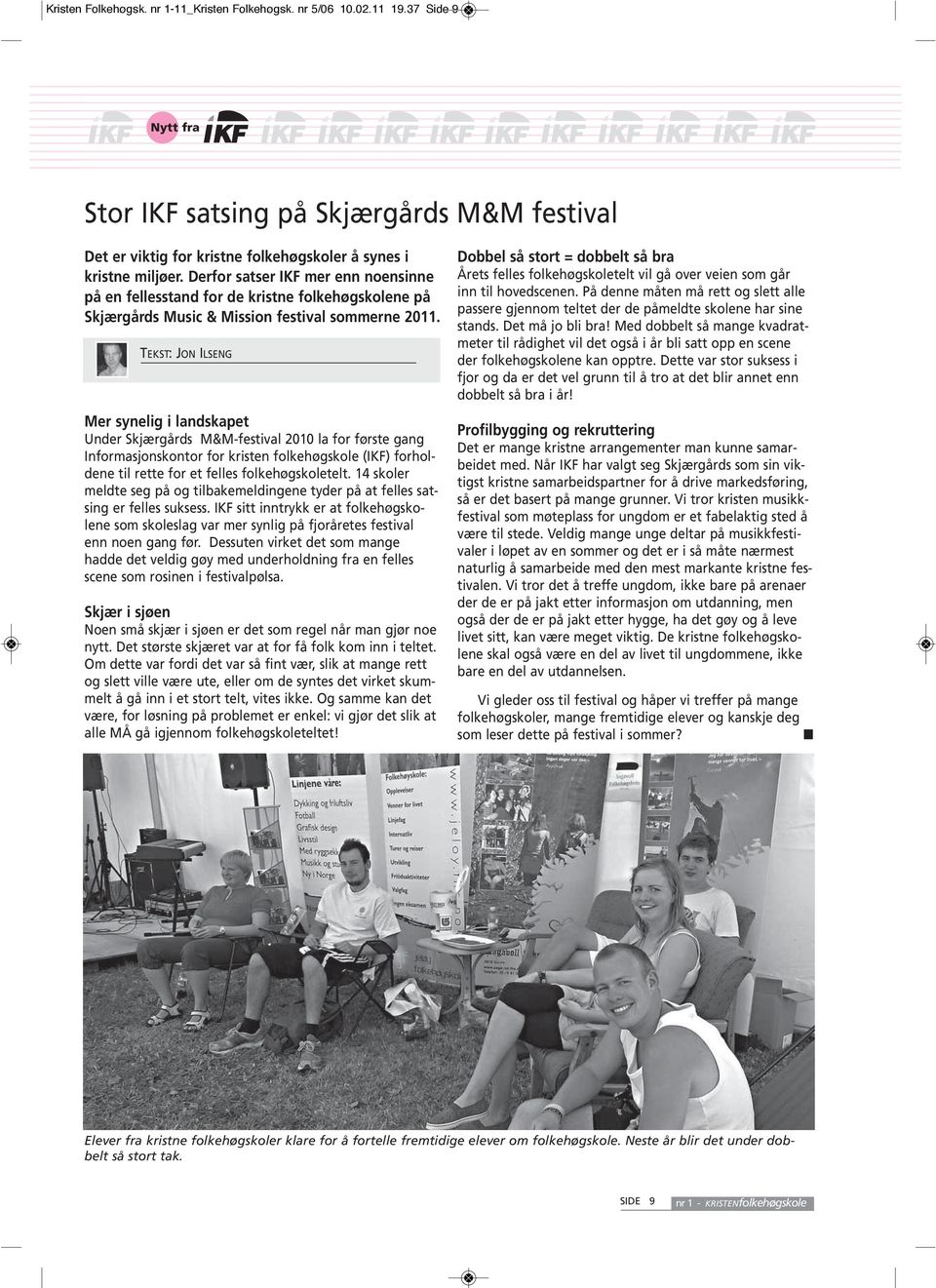 TEKST: JON ILSENG Mer synelig i landskapet Under Skjærgårds M&M-festival 2010 la for første gang Informasjonskontor for kristen folkehøgskole (IKF) forholdene til rette for et felles