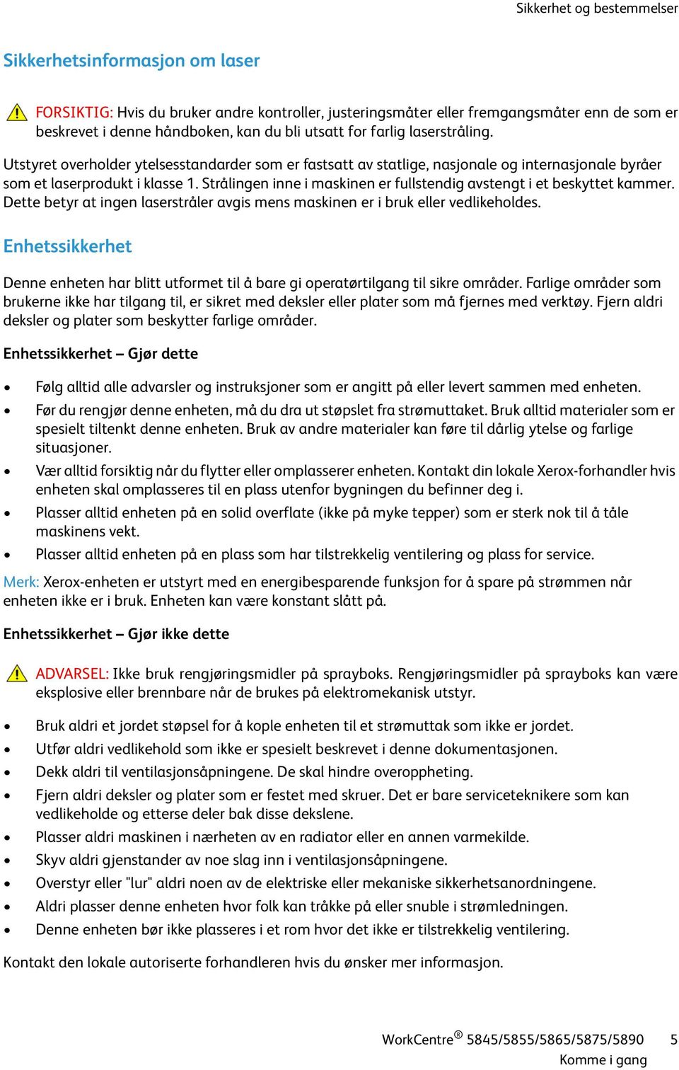 Strålingen inne i maskinen er fullstendig avstengt i et beskyttet kammer. Dette betyr at ingen laserstråler avgis mens maskinen er i bruk eller vedlikeholdes.