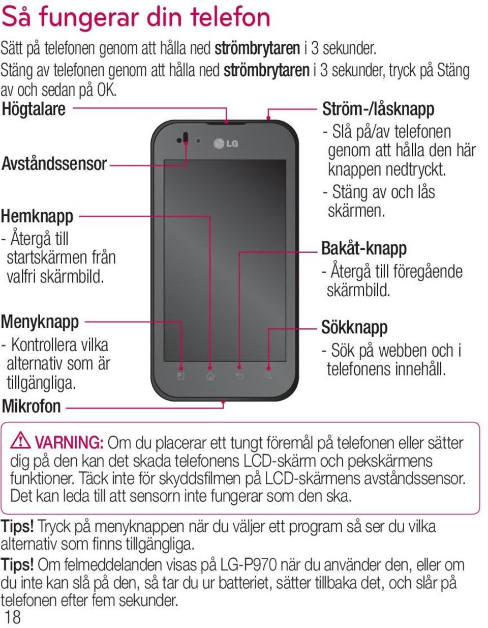 Mikrofon Ström-/låsknapp - Slå på/av telefonen genom att hålla den här knappen nedtryckt. - Stäng av och lås skärmen. Bakåt-knapp - Återgå till föregående skärmbild.