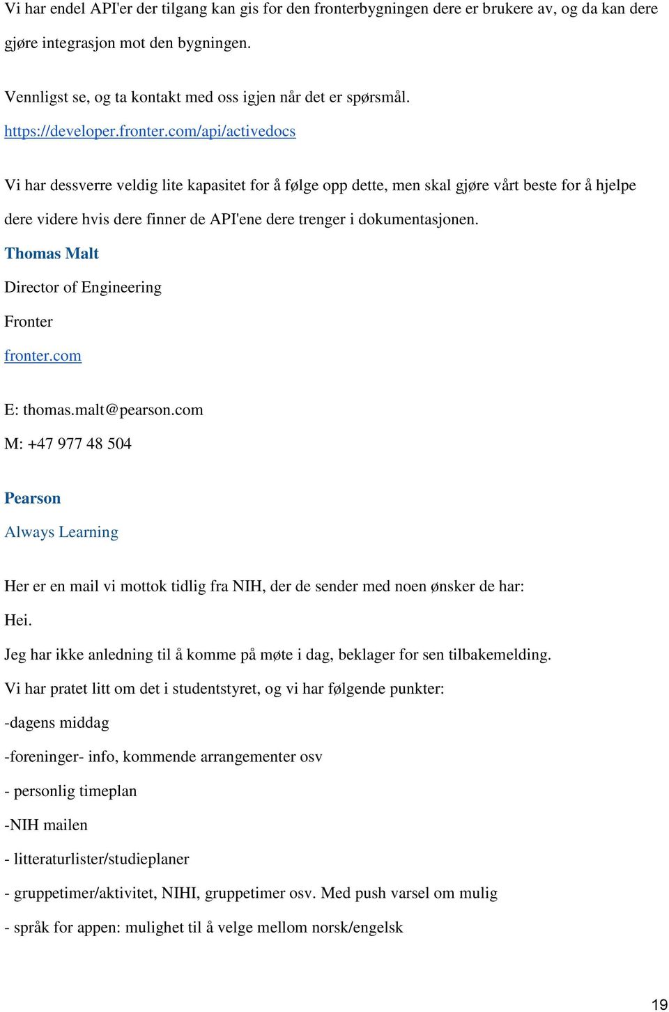 com/api/activedocs Vi har dessverre veldig lite kapasitet for å følge opp dette, men skal gjøre vårt beste for å hjelpe dere videre hvis dere finner de API'ene dere trenger i dokumentasjonen.