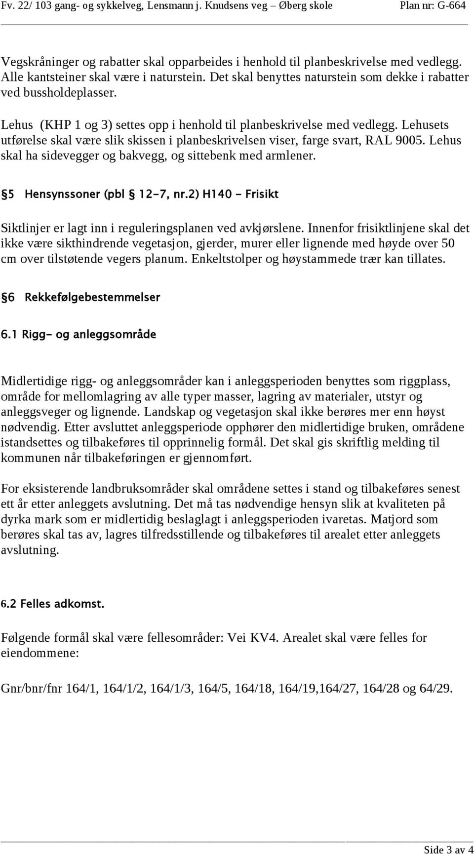 Lehusets utførelse skal være slik skissen i planbeskrivelsen viser, farge svart, RAL 9005. Lehus skal ha sidevegger og bakvegg, og sittebenk med armlener. 5 Hensynssoner (pbl 12-7, nr.