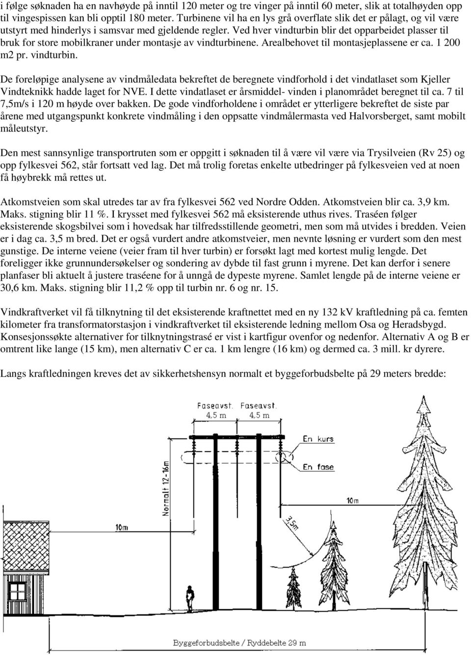 Ved hver vindturbin blir det opparbeidet plasser til bruk for store mobilkraner under montasje av vindturbinene. Arealbehovet til montasjeplassene er ca. 1 200 m2 pr. vindturbin. De foreløpige analysene av vindmåledata bekreftet de beregnete vindforhold i det vindatlaset som Kjeller Vindteknikk hadde laget for NVE.