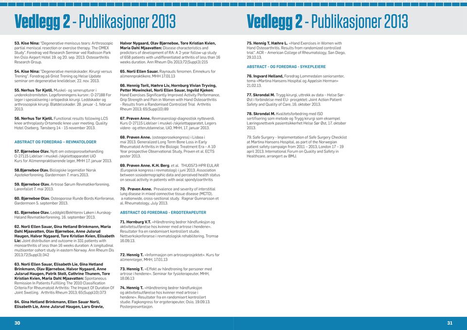 Foredrag på Gnist Trening og Helse Update seminar om degenerative knelidelser, 22. nov. 2013. 55. Nerhus Tor Kjetil. Muskel- og senerupturer i underekstremiteten. Legeforeningens kursnr.