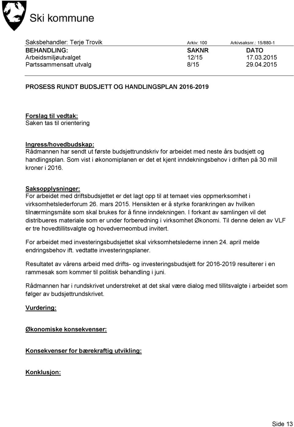 budsjett og handlingsplan. Som vist i økonomiplanen er det et kjent inndekningsbehov i driften på 30 mill kroner i 2016.