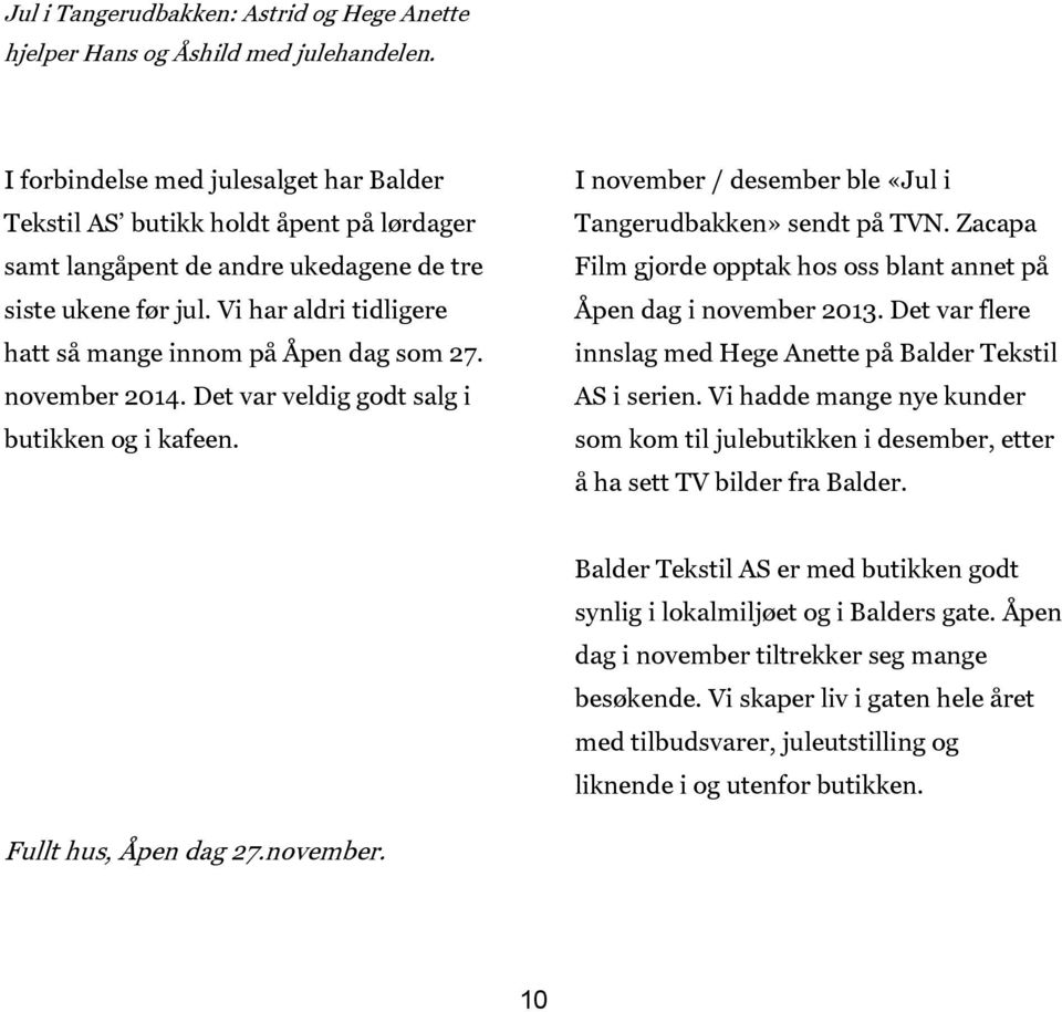 Vi har aldri tidligere hatt så mange innom på Åpen dag som 27. november 2014. Det var veldig godt salg i butikken og i kafeen. I november / desember ble «Jul i Tangerudbakken» sendt på TVN.