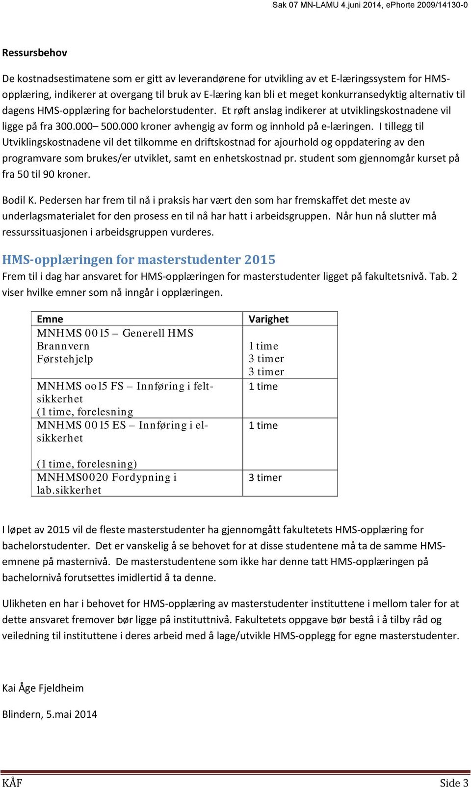 bli et meget konkurransedyktig alternativ til dagens HMS-opplæring for bachelorstudenter. Et røft anslag indikerer at utviklingskostnadene vil ligge på fra 300.000 500.