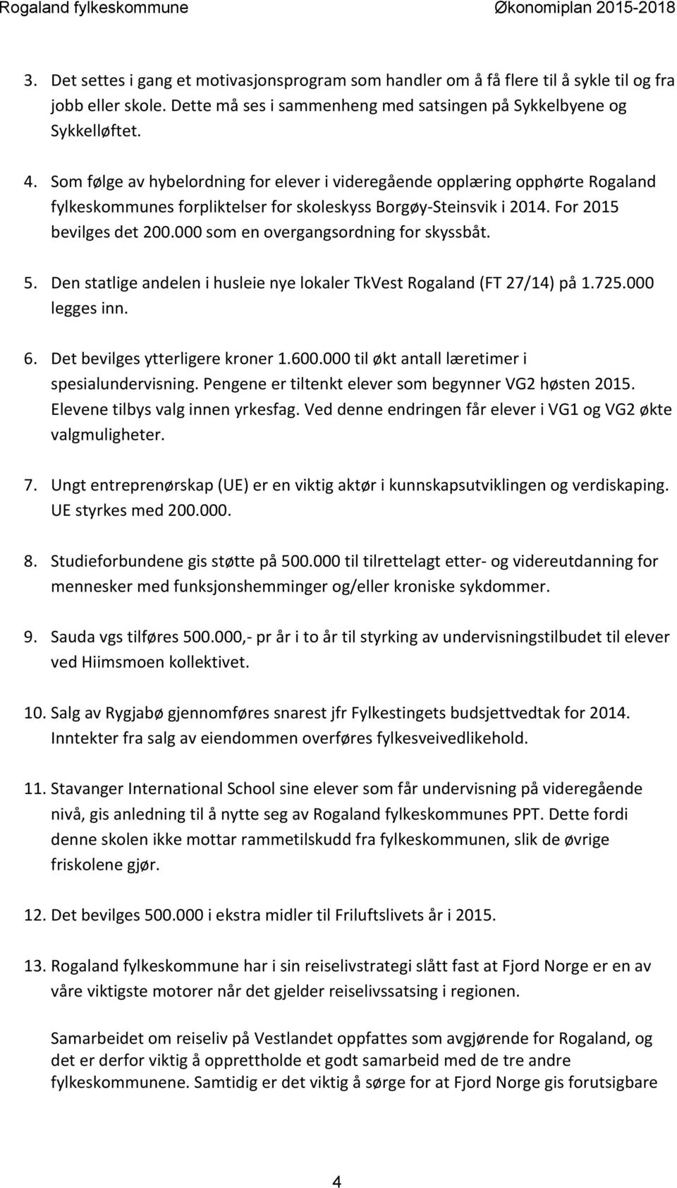 000 som en overgangsordning for skyssbåt. 5. Den statlige andelen i husleie nye lokaler TkVest Rogaland (FT 27/14) på 1.725.000 legges inn. 6. Det bevilges ytterligere kroner 1.600.