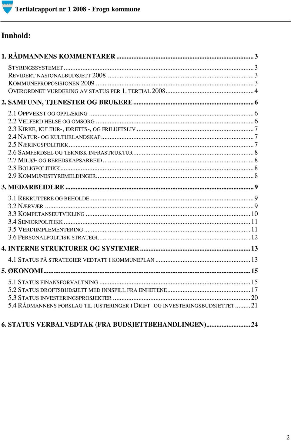 .. 7 2.6 SAMFERDSEL OG TEKNISK INFRASTRUKTUR... 8 2.7 MILJØ- OG BEREDSKAPSARBEID... 8 2.8 BOLIGPOLITIKK... 8 2.9 KOMMUNESTYREMELDINGER... 8 3. MEDARBEIDERE... 9 3.1 REKRUTTERE OG BEHOLDE... 9 3.2 NÆRVÆR.