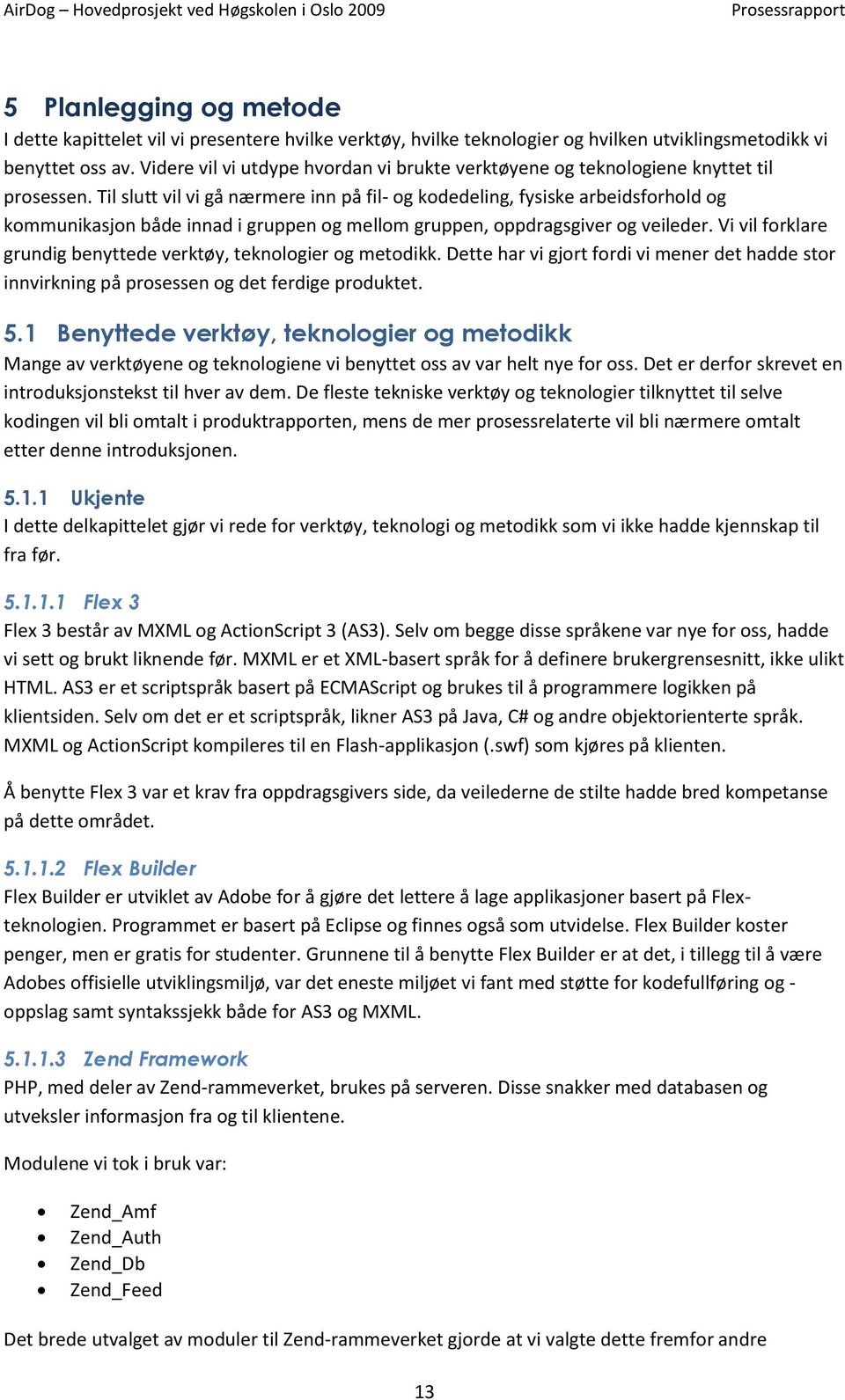 Til slutt vil vi gå nærmere inn på fil- og kodedeling, fysiske arbeidsforhold og kommunikasjon både innad i gruppen og mellom gruppen, oppdragsgiver og veileder.