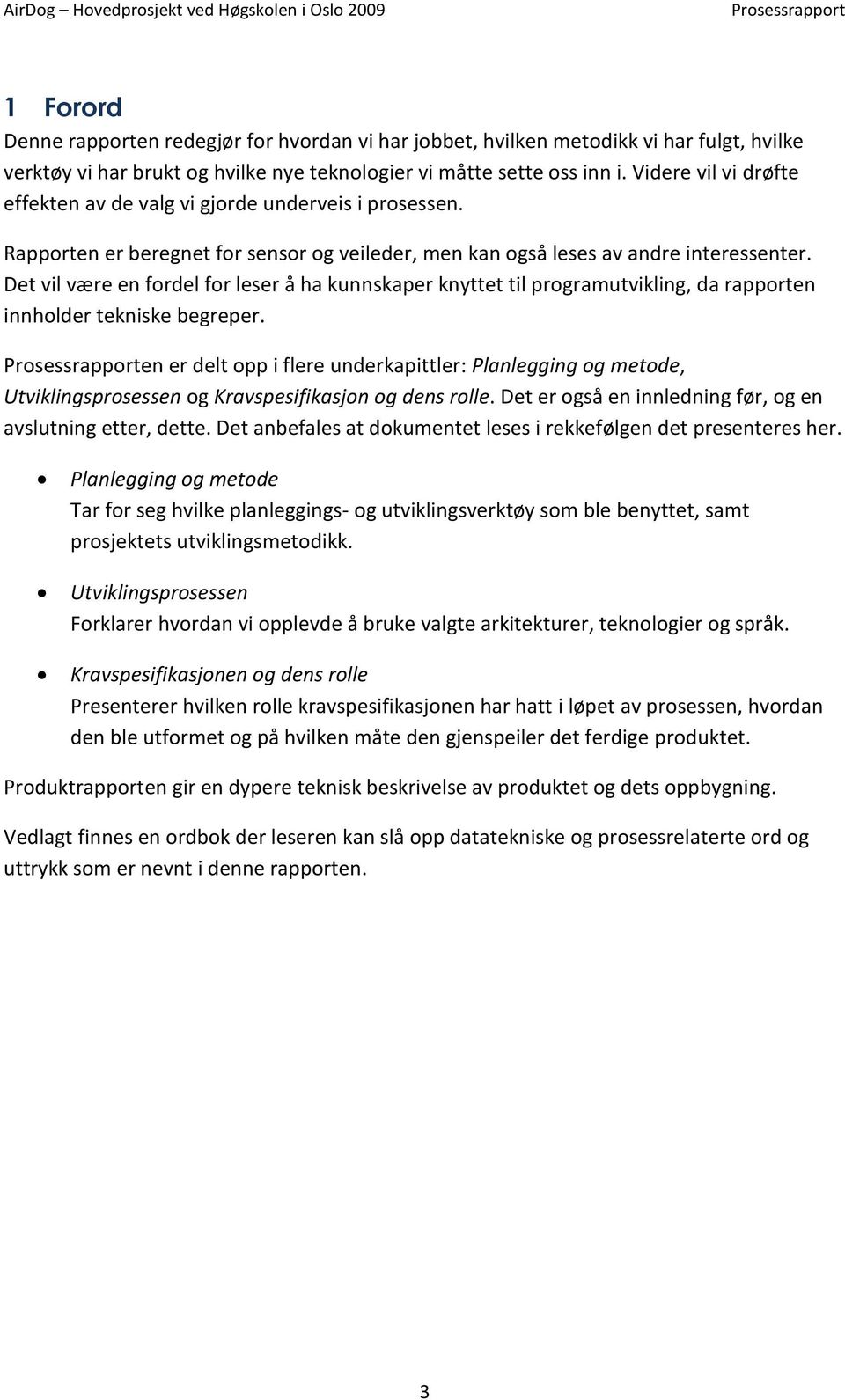 Det vil være en fordel for leser å ha kunnskaper knyttet til programutvikling, da rapporten innholder tekniske begreper.