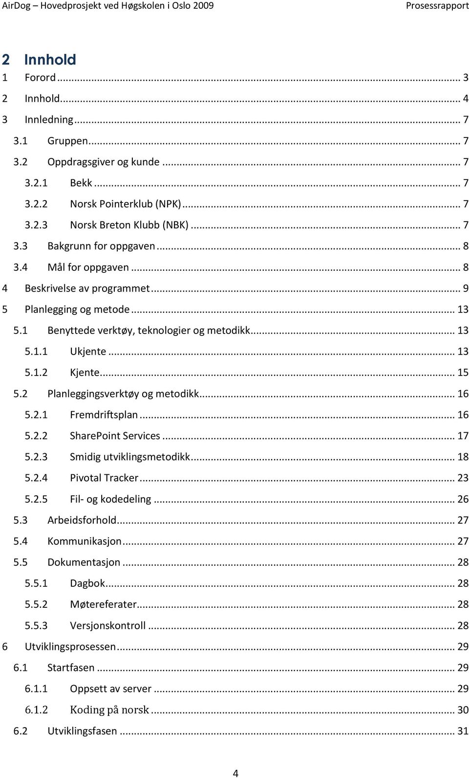 2 Planleggingsverktøy og metodikk... 16 5.2.1 Fremdriftsplan... 16 5.2.2 SharePoint Services... 17 5.2.3 Smidig utviklingsmetodikk... 18 5.2.4 Pivotal Tracker... 23 5.2.5 Fil- og kodedeling... 26 5.