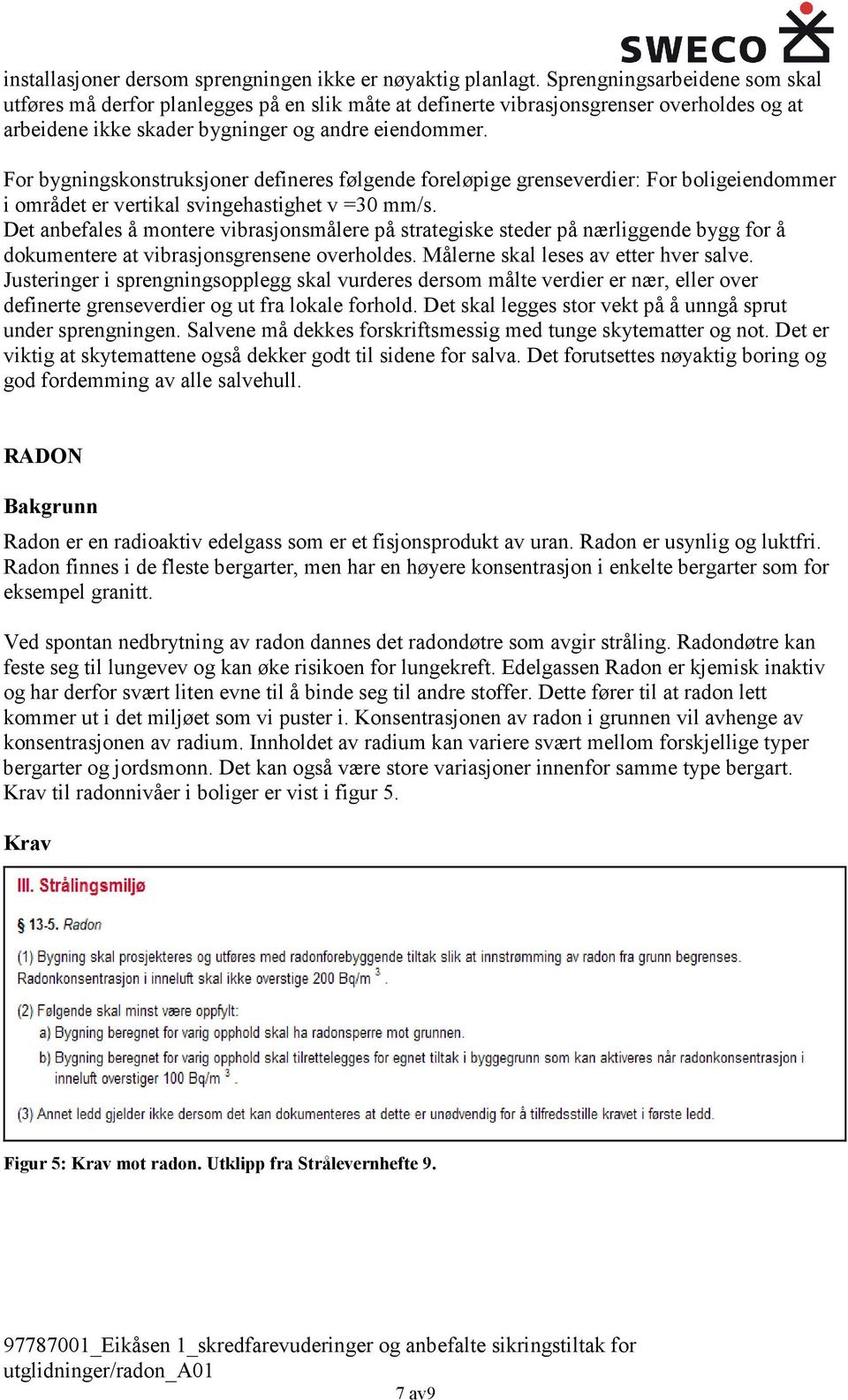 For bygningskonstruksjoner defineres følgende foreløpige grenseverdier: For boligeiendommer i området er vertikal svingehastighet v =30 mm/s.