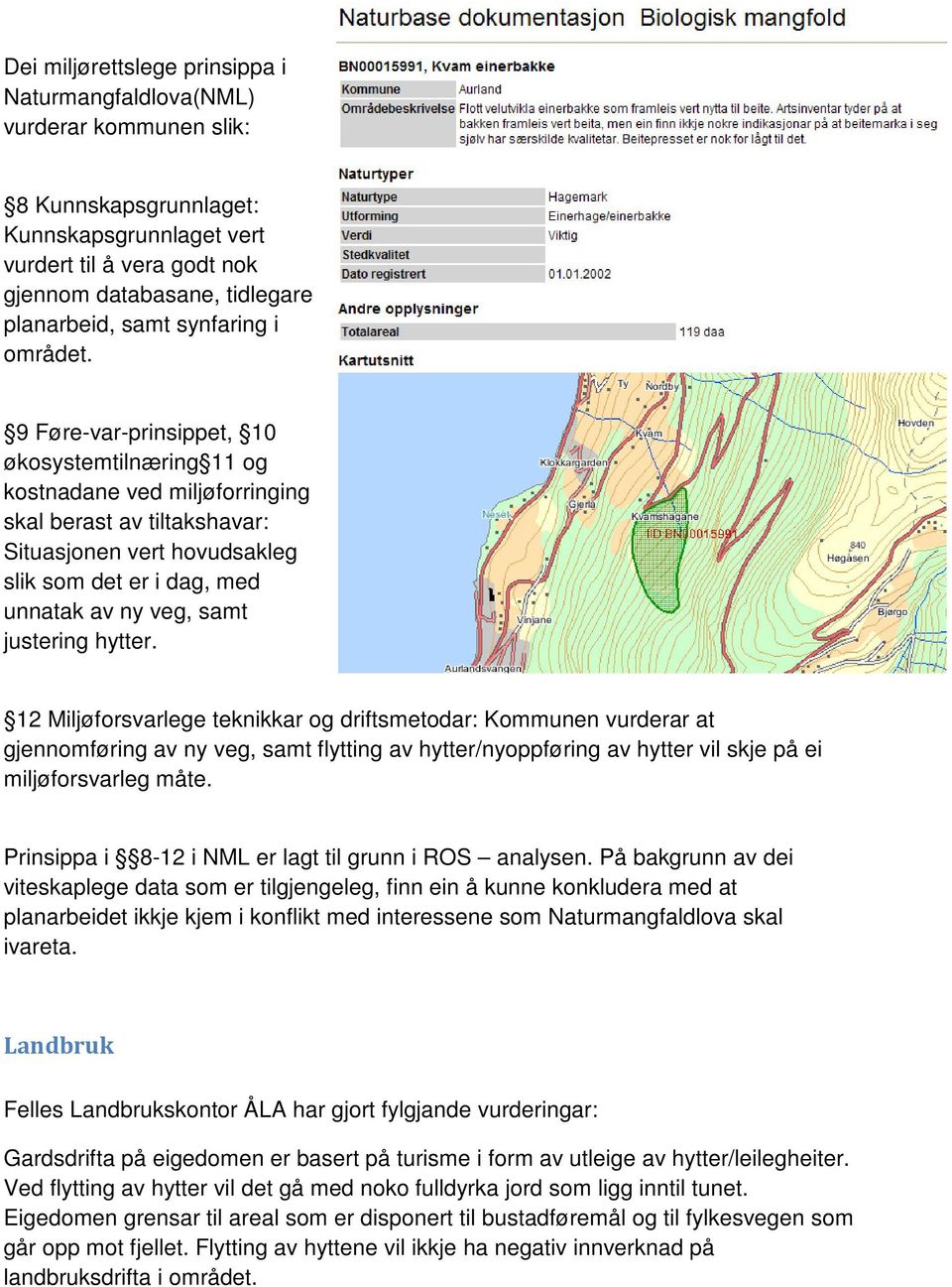 9 Føre-var-prinsippet, 10 økosystemtilnæring 11 og kostnadane ved miljøforringing skal berast av tiltakshavar: Situasjonen vert hovudsakleg slik som det er i dag, med unnatak av ny veg, samt