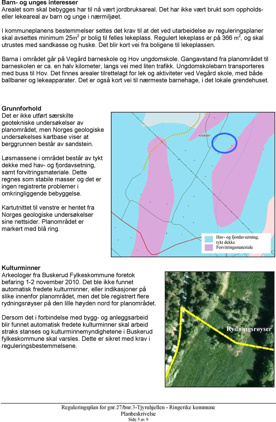 Regulert lekeplass er på 366 m 2, og skal utrustes med sandkasse og huske. Det blir kort vei fra boligene til lekeplassen. Barna i området går på Vegård barneskole og Hov ungdomskole.