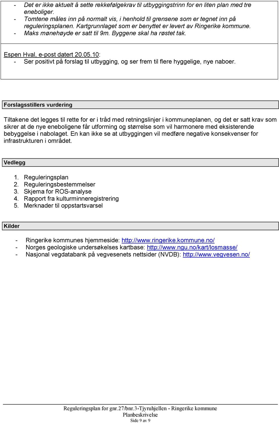 Byggene skal ha røstet tak. Espen Hval, e-post datert 20.05.10: - Ser positivt på forslag til utbygging, og ser frem til flere hyggelige, nye naboer.