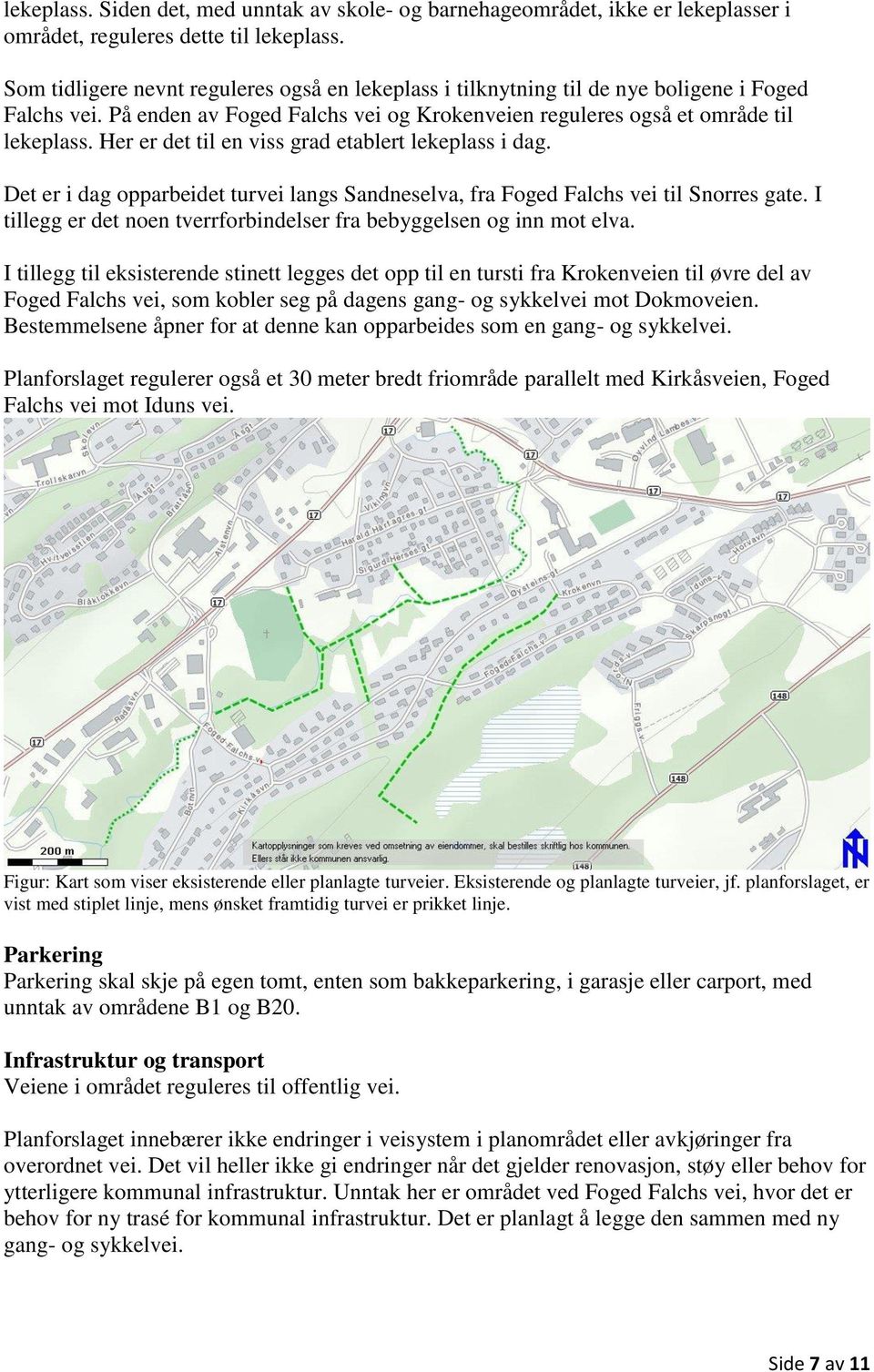 Her er det til en viss grad etablert lekeplass i dag. Det er i dag opparbeidet turvei langs Sandneselva, fra Foged Falchs vei til Snorres gate.