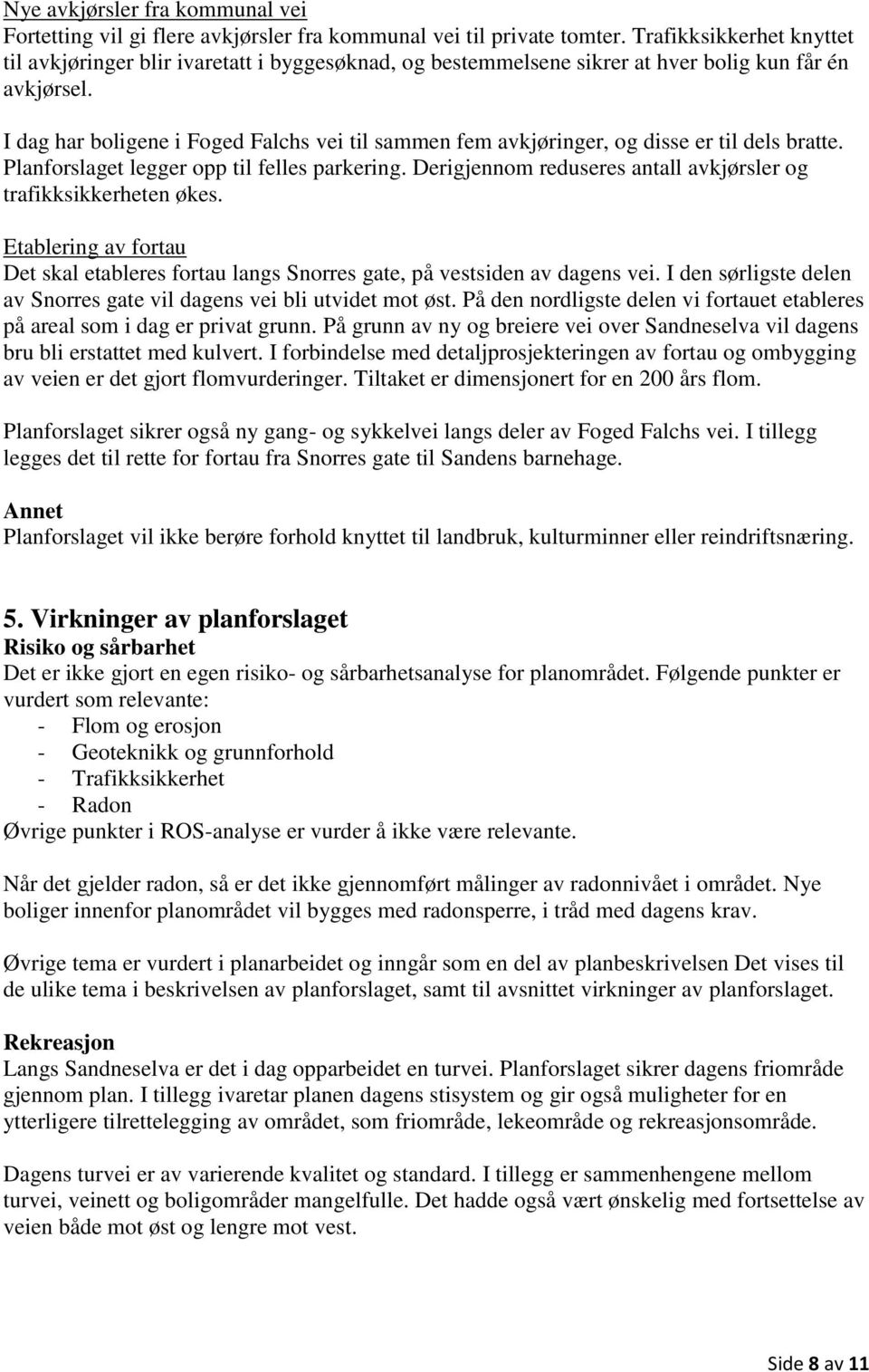 I dag har boligene i Foged Falchs vei til sammen fem avkjøringer, og disse er til dels bratte. Planforslaget legger opp til felles parkering.