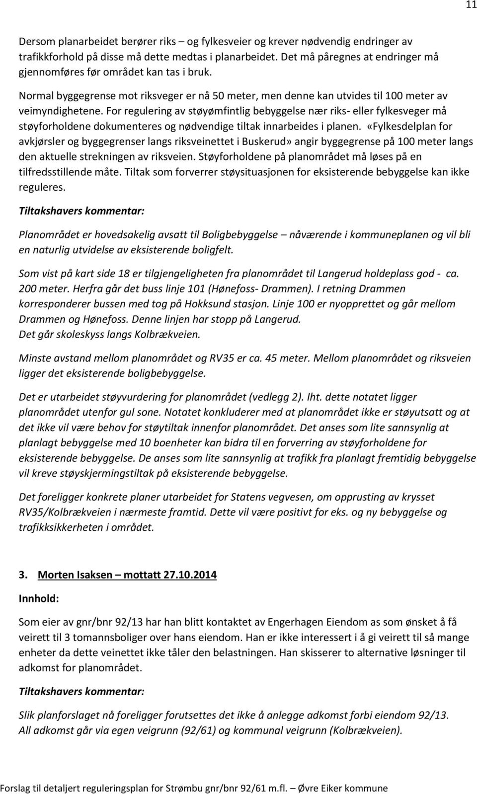 For regulering av støyømfintlig bebyggelse nær riks- eller fylkesveger må støyforholdene dokumenteres og nødvendige tiltak innarbeides i planen.