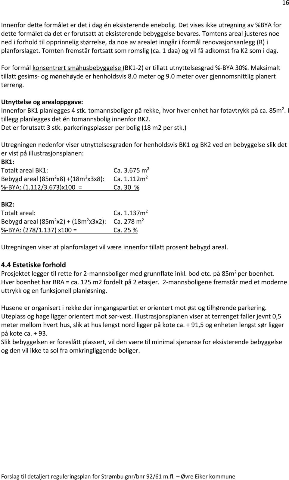 1 daa) og vil få adkomst fra K2 som i dag. For formål konsentrert småhusbebyggelse (BK1-2) er tillatt utnyttelsesgrad %-BYA 30%. Maksimalt tillatt gesims- og mønehøyde er henholdsvis 8.0 meter og 9.