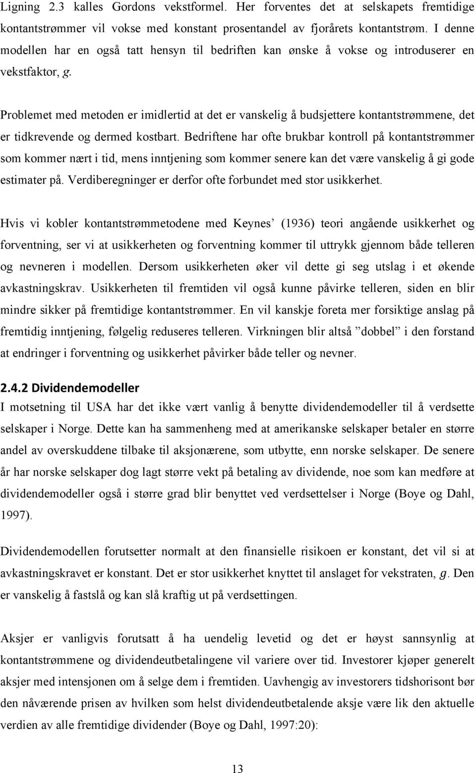 Problemet med metoden er imidlertid at det er vanskelig å budsjettere kontantstrømmene, det er tidkrevende og dermed kostbart.