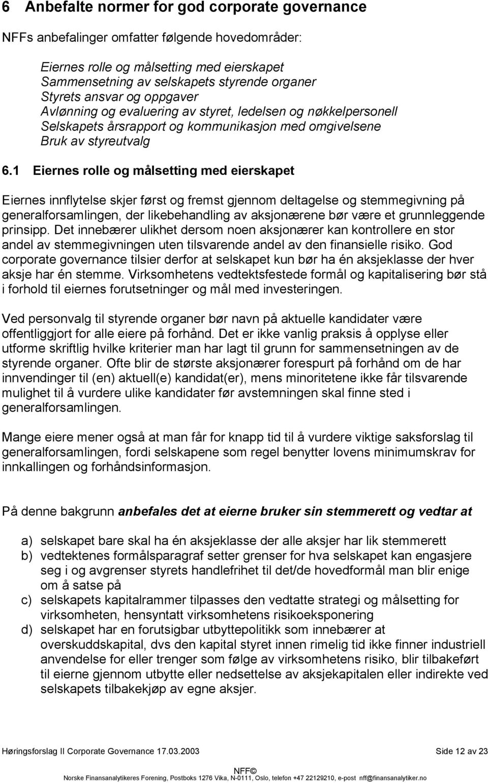 1 Eiernes rolle og målsetting med eierskapet Eiernes innflytelse skjer først og fremst gjennom deltagelse og stemmegivning på generalforsamlingen, der likebehandling av aksjonærene bør være et