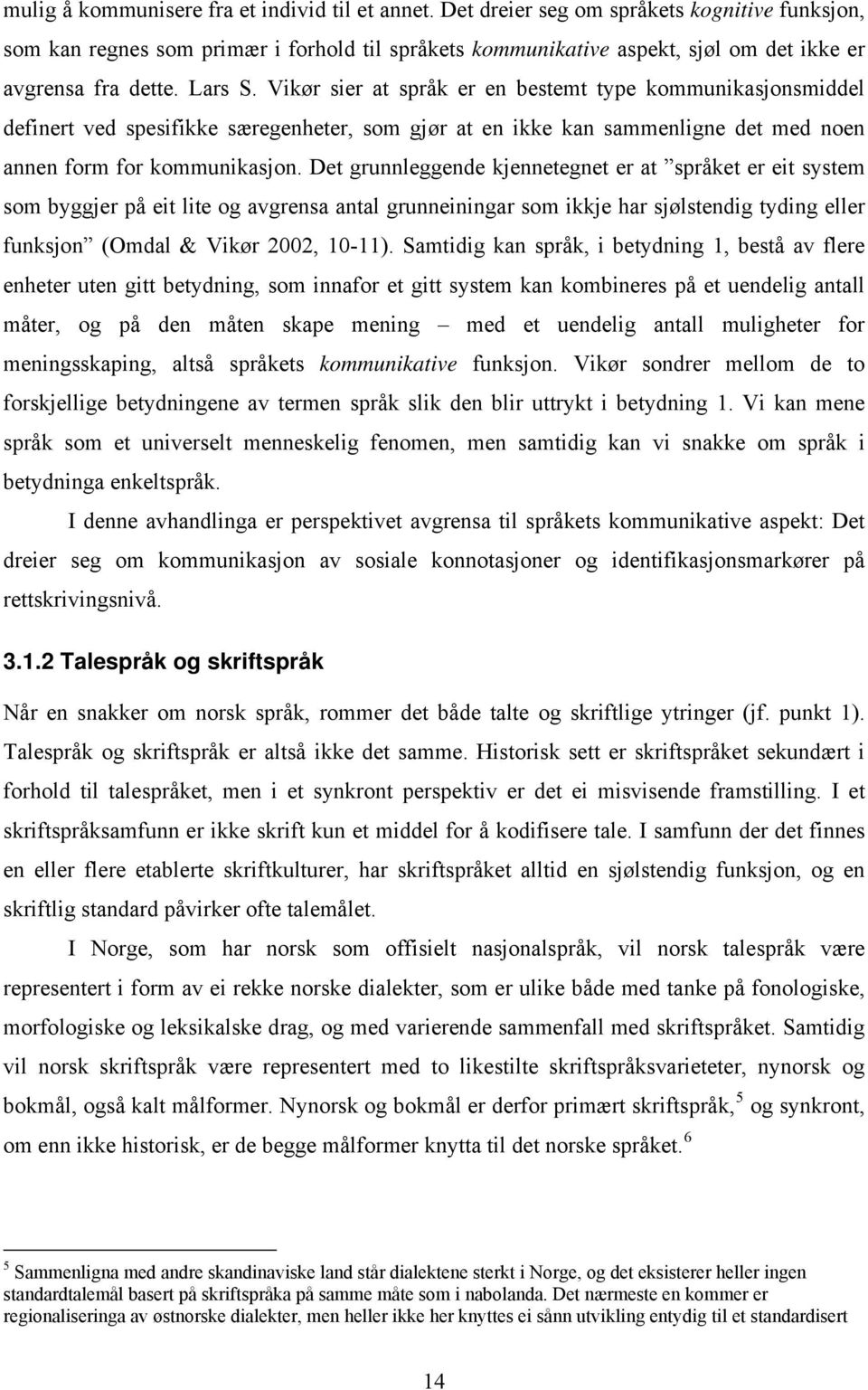 Vikør sier at språk er en bestemt type kommunikasjonsmiddel definert ved spesifikke særegenheter, som gjør at en ikke kan sammenligne det med noen annen form for kommunikasjon.