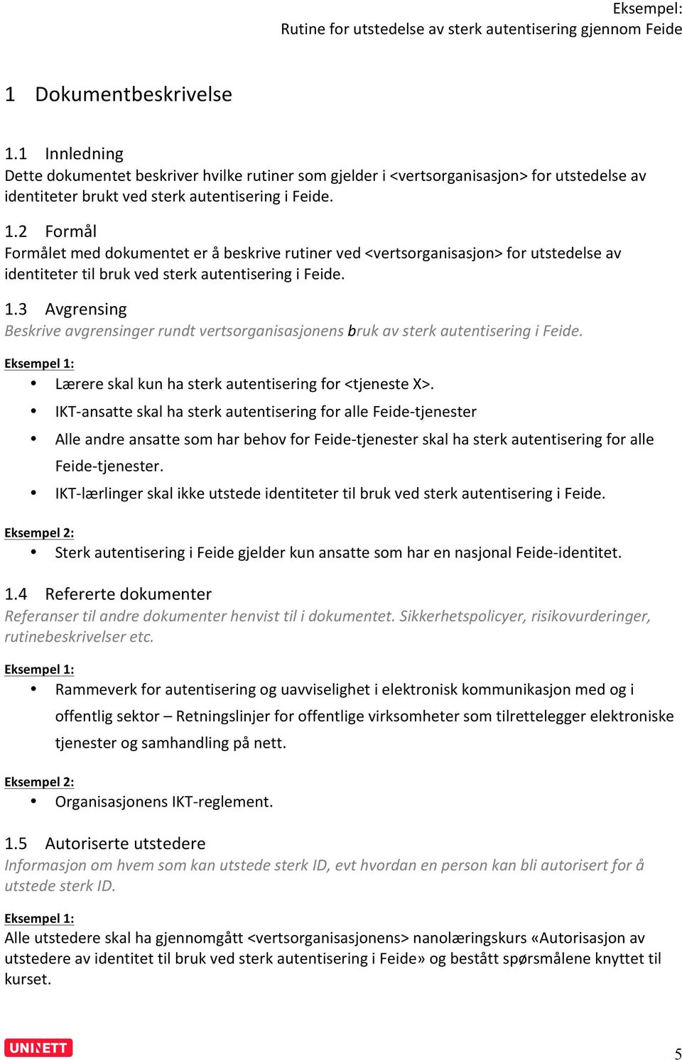 IKT- ansatte skal ha sterk autentisering for alle Feide- tjenester Alle andre ansatte som har behov for Feide- tjenester skal ha sterk autentisering for alle Feide- tjenester.