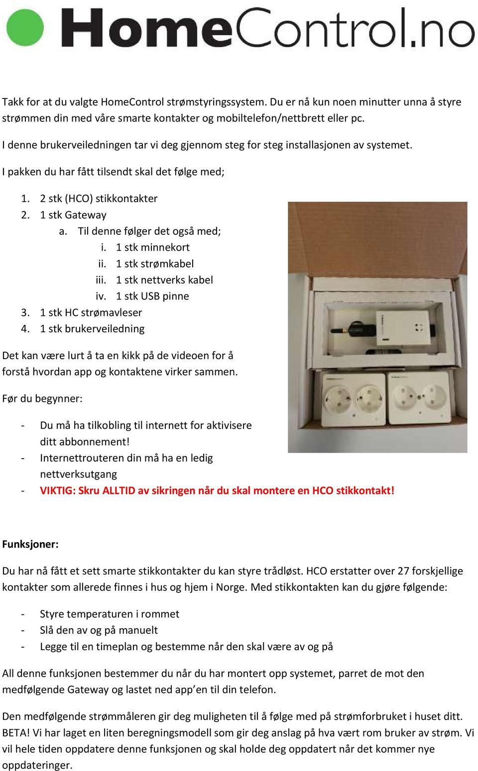 Til denne følger det også med; i. 1 stk minnekort ii. 1 stk strømkabel iii. 1 stk nettverks kabel iv. 1 stk USB pinne 3. 1 stk HC strømavleser 4.