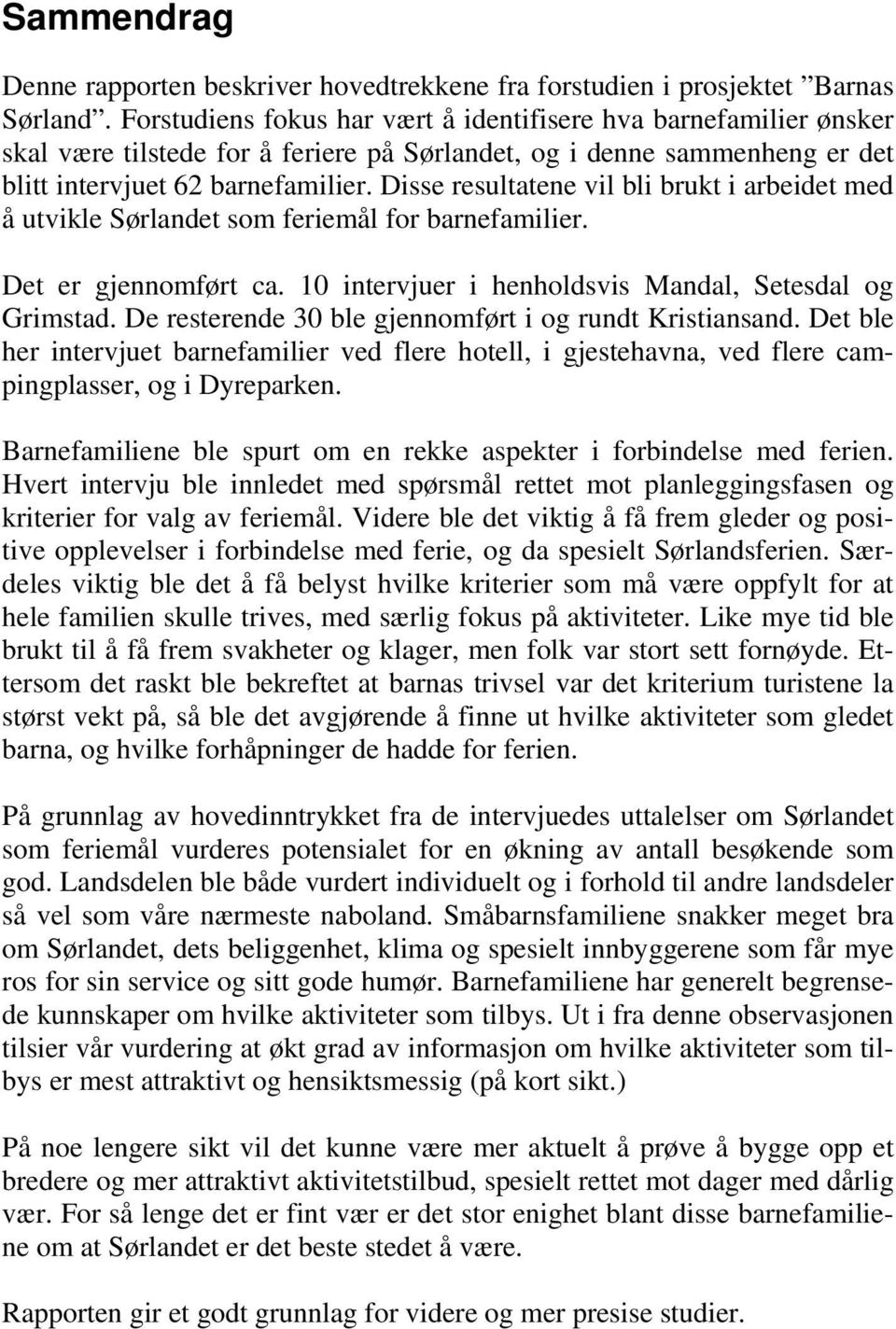 Disse resultatene vil bli brukt i arbeidet med å utvikle Sørlandet som feriemål for barnefamilier. Det er gjennomført ca. 10 intervjuer i henholdsvis Mandal, Setesdal og Grimstad.