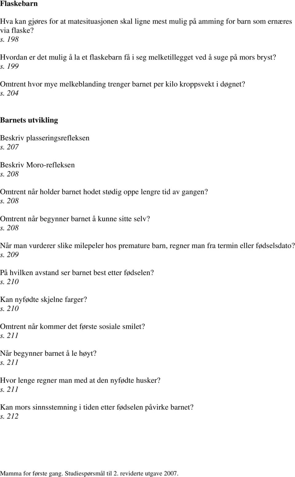 208 Omtrent når holder barnet hodet stødig oppe lengre tid av gangen? s. 208 Omtrent når begynner barnet å kunne sitte selv? s. 208 Når man vurderer slike milepeler hos premature barn, regner man fra termin eller fødselsdato?