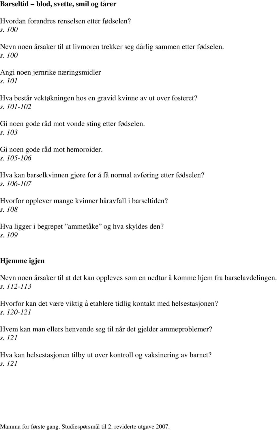 s. 106-107 Hvorfor opplever mange kvinner håravfall i barseltiden? s. 108 Hva ligger i begrepet ammetåke og hva skyldes den? s. 109 Hjemme igjen Nevn noen årsaker til at det kan oppleves som en nedtur å komme hjem fra barselavdelingen.