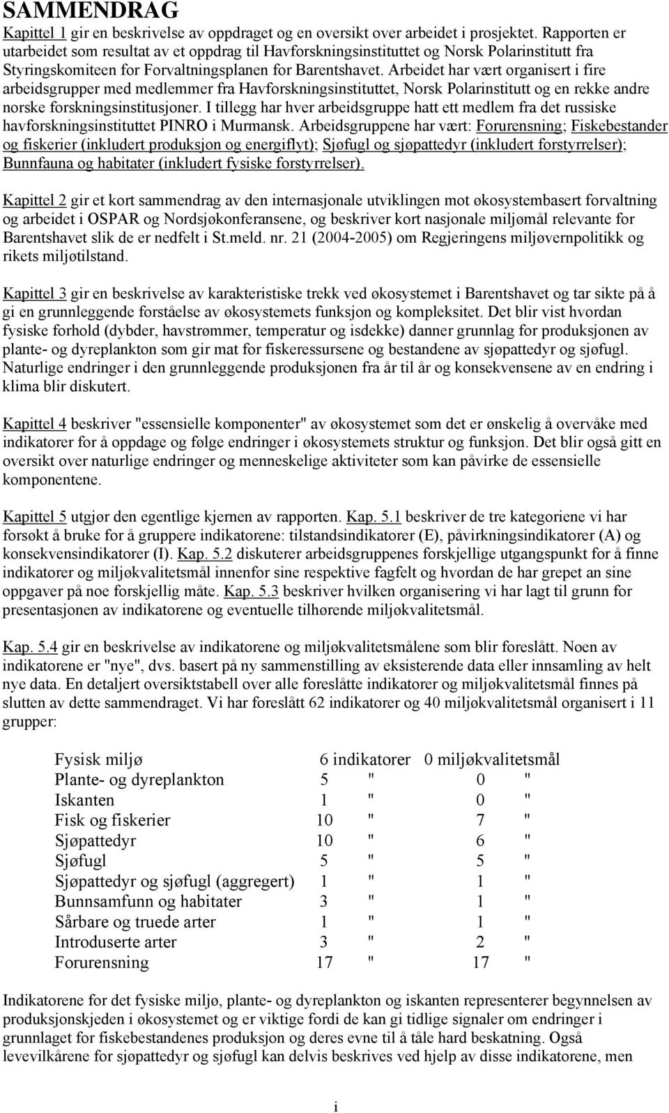 Arbeidet har vært organisert i fire arbeidsgrupper med medlemmer fra Havforskningsinstituttet, Norsk Polarinstitutt og en rekke andre norske forskningsinstitusjoner.