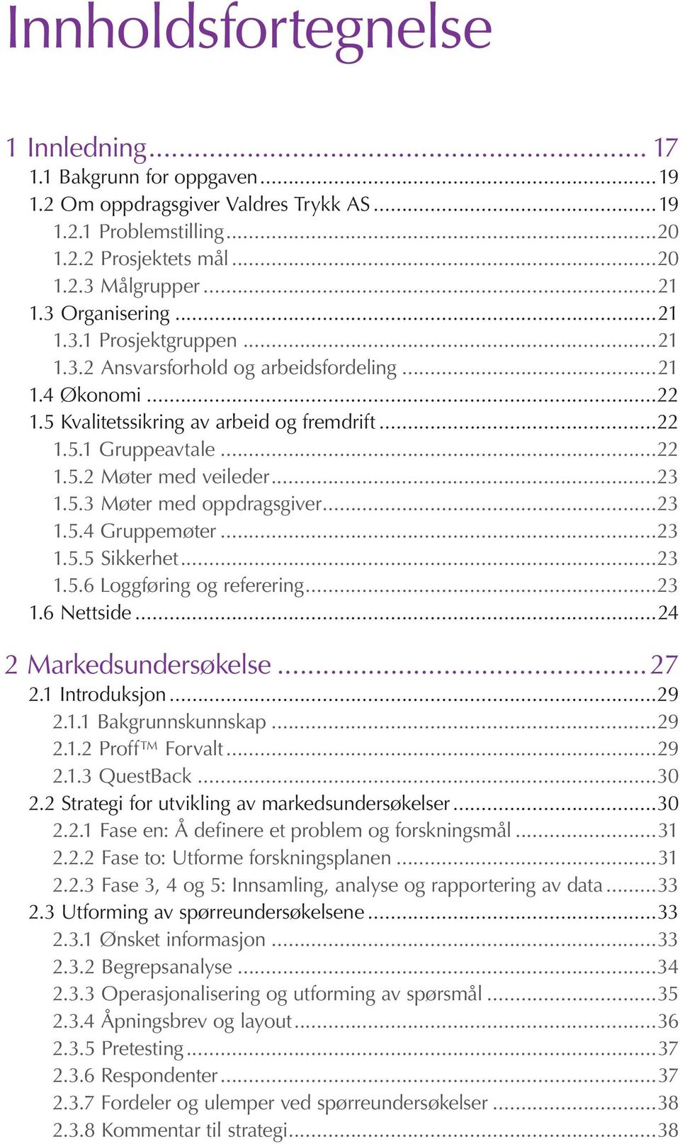 ..23 1.5.3 Møter med oppdragsgiver...23 1.5.4 Gruppemøter...23 1.5.5 Sikkerhet...23 1.5.6 Loggføring og referering...23 1.6 Nettside...24 2 Markedsundersøkelse...27 2.1 Introduksjon...29 2.1.1 Bakgrunnskunnskap.