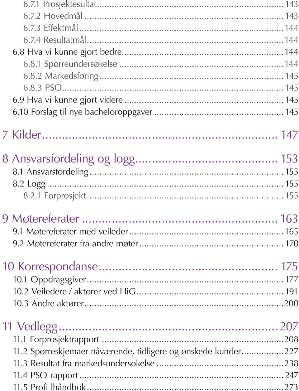 .. 155 9 Møtereferater... 163 9.1 Møtereferater med veileder...165 9.2 Møtereferater fra andre møter... 170 10 Korrespondanse... 175 10.1 Oppdragsgiver...177 10.2 Veiledere / aktører ved HiG... 191 10.