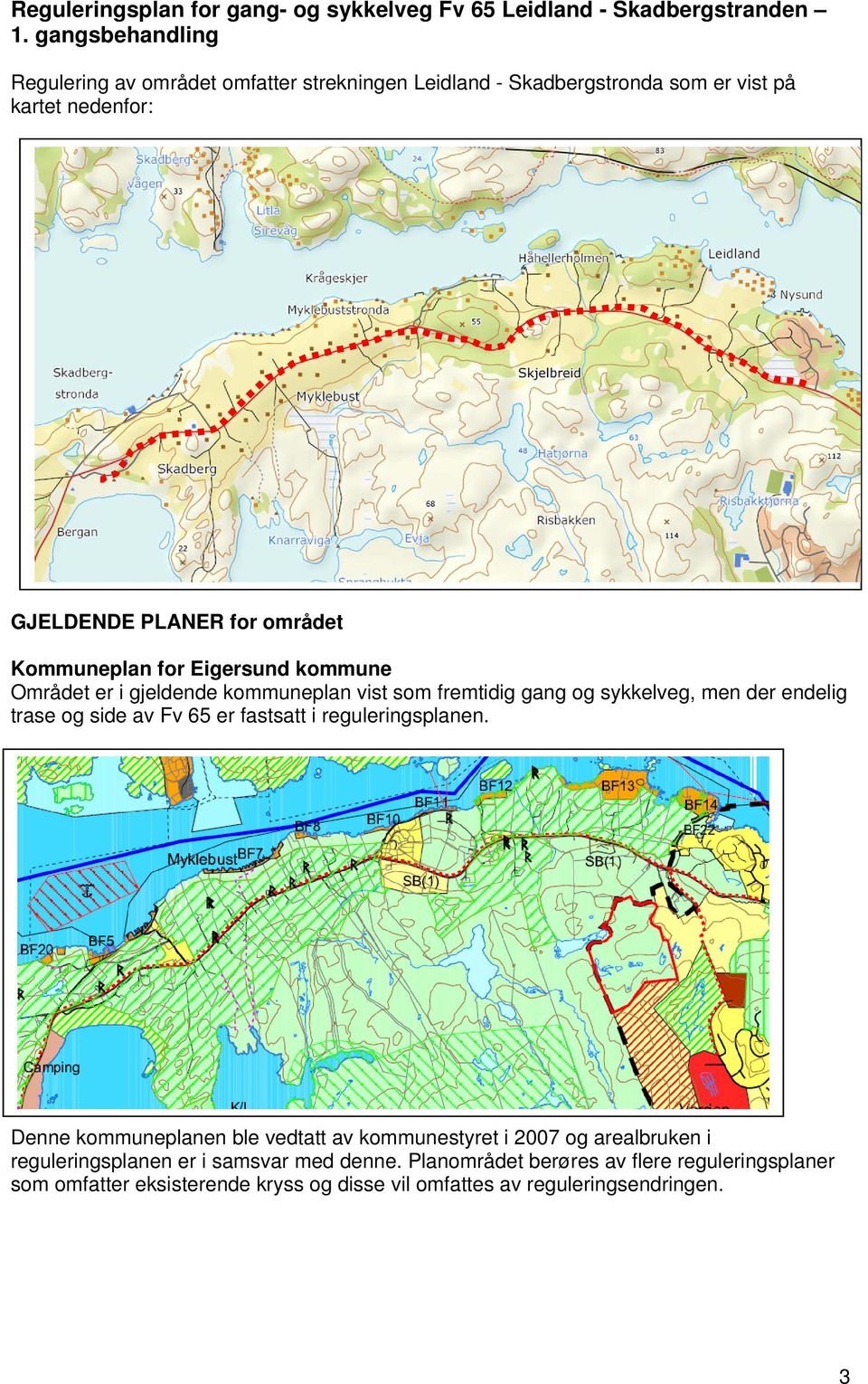 for Eigersund kommune Området er i gjeldende kommuneplan vist som fremtidig gang og sykkelveg, men der endelig trase og side av Fv 65 er fastsatt i