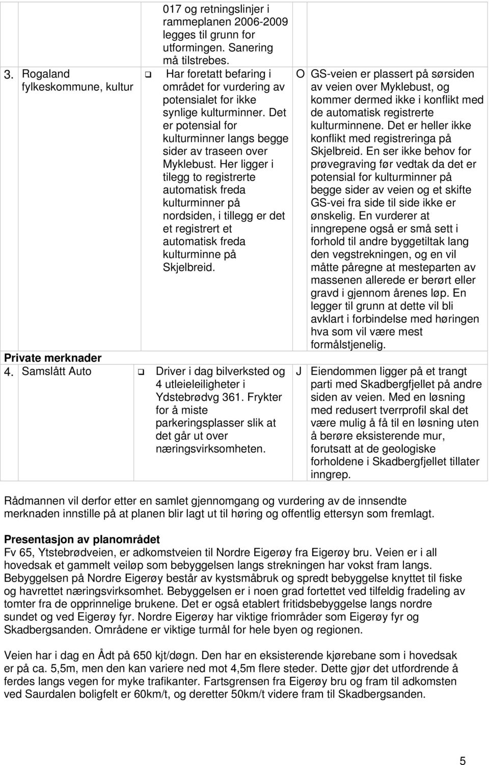 Her ligger i tilegg to registrerte automatisk freda kulturminner på nordsiden, i tillegg er det et registrert et automatisk freda kulturminne på Skjelbreid. Private merknader 4.