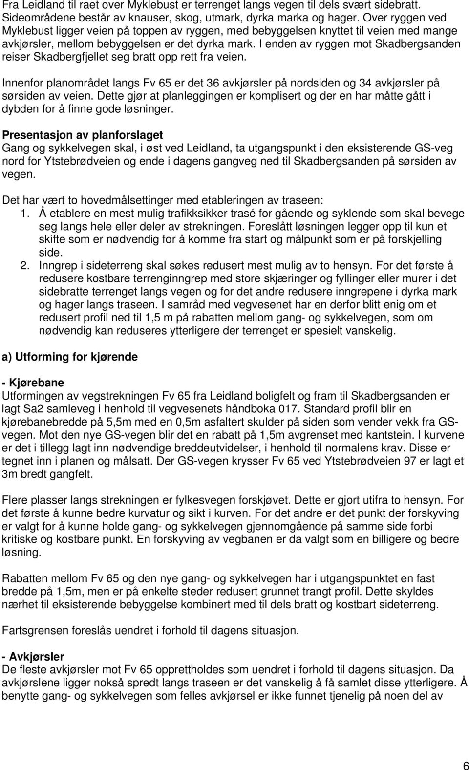 I enden av ryggen mot Skadbergsanden reiser Skadbergfjellet seg bratt opp rett fra veien. Innenfor planområdet langs Fv 65 er det 36 avkjørsler på nordsiden og 34 avkjørsler på sørsiden av veien.