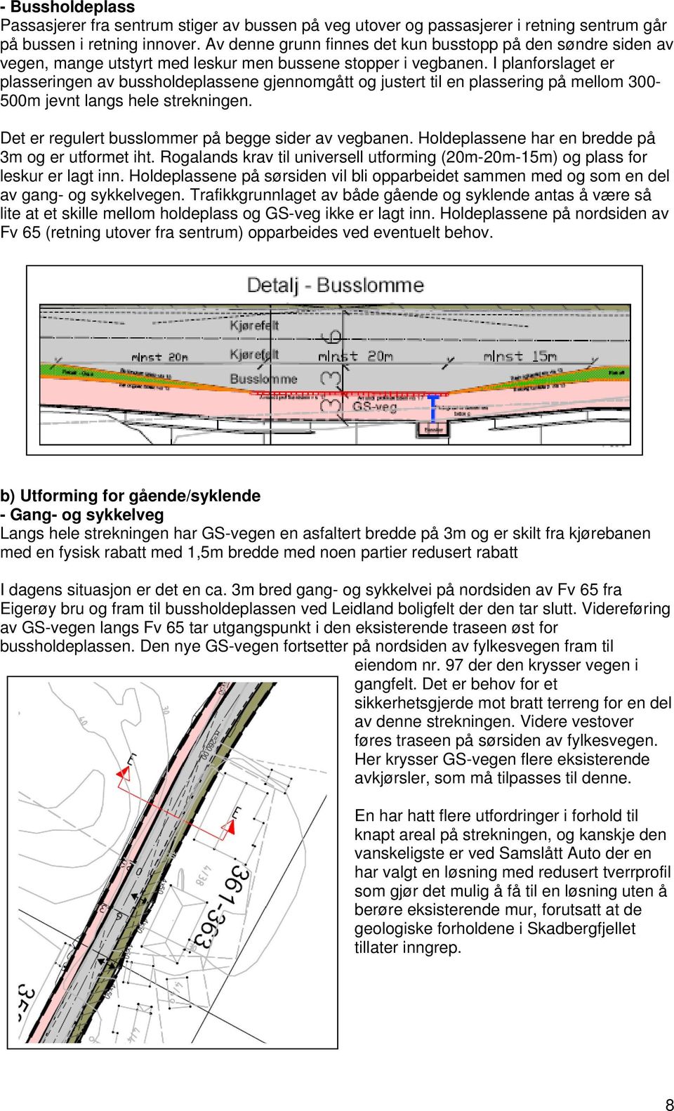 I planforslaget er plasseringen av bussholdeplassene gjennomgått og justert til en plassering på mellom 300-500m jevnt langs hele strekningen. Det er regulert busslommer på begge sider av vegbanen.